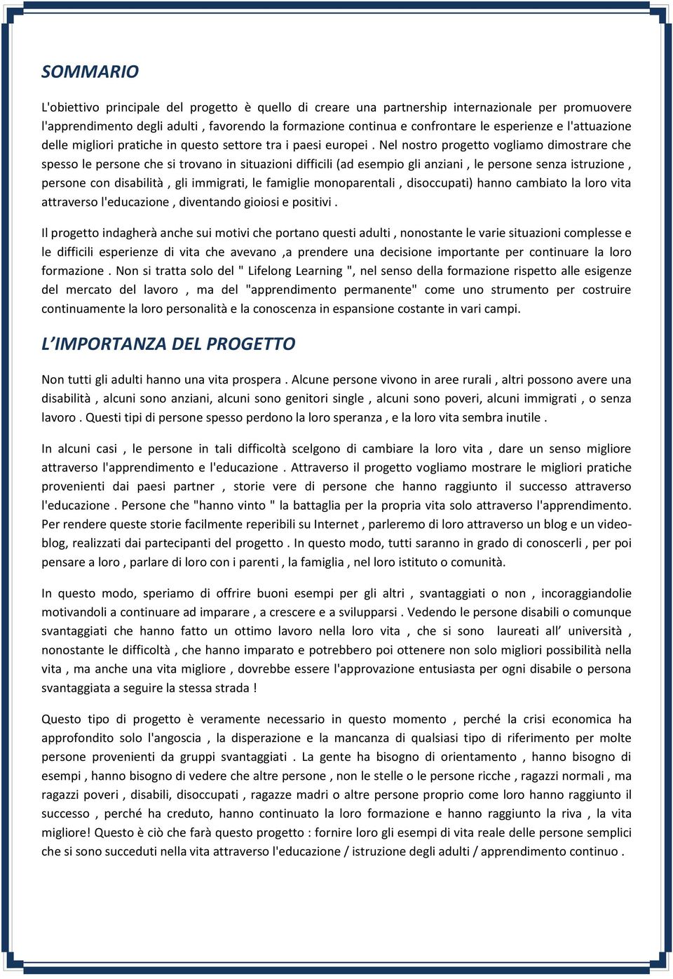 Nel nostro progetto vogliamo dimostrare che spesso le persone che si trovano in situazioni difficili (ad esempio gli anziani, le persone senza istruzione, persone con disabilità, gli immigrati, le