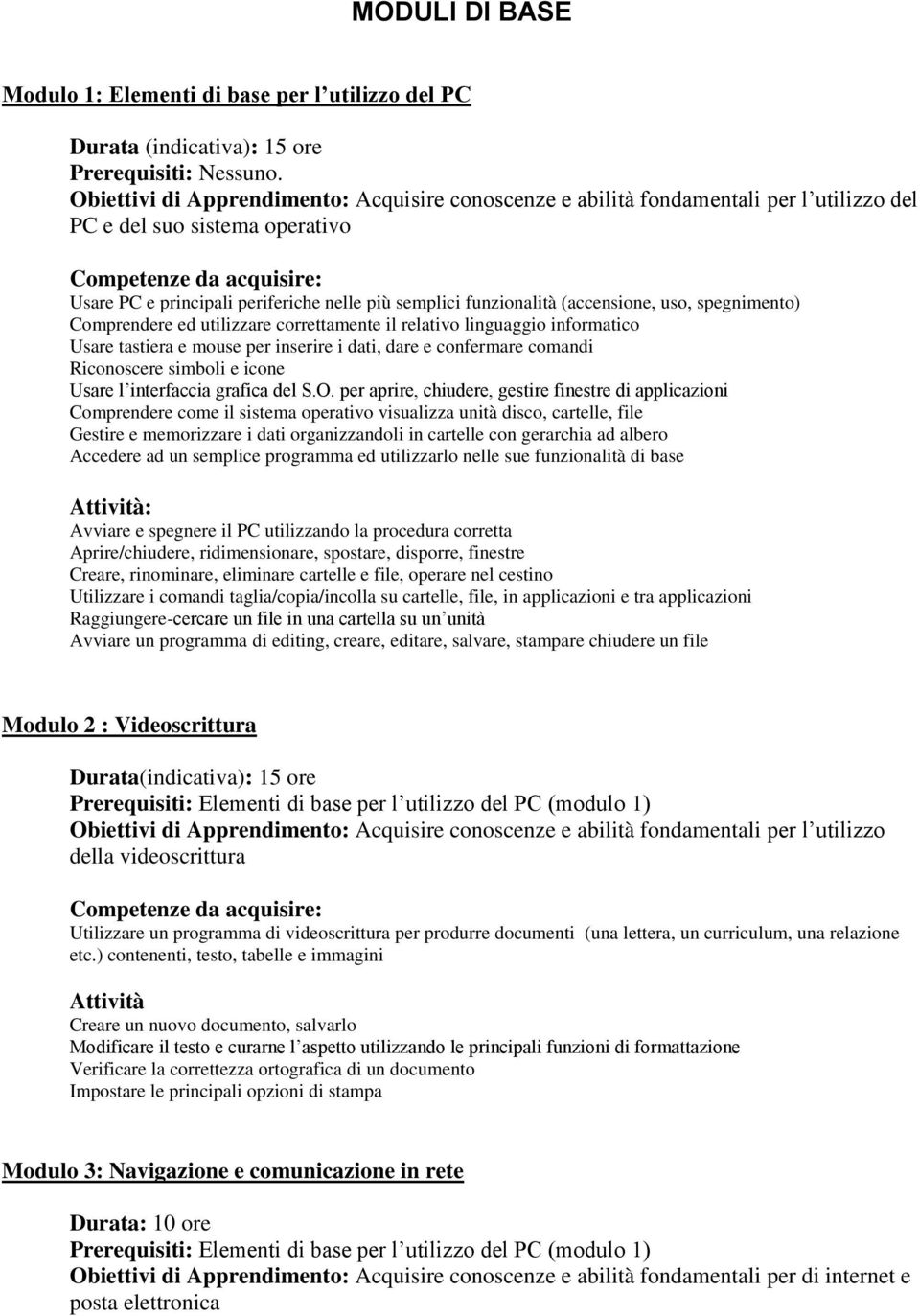 (accensione, uso, spegnimento) Comprendere ed utilizzare correttamente il relativo linguaggio informatico Usare tastiera e mouse per inserire i dati, dare e confermare comandi Riconoscere simboli e