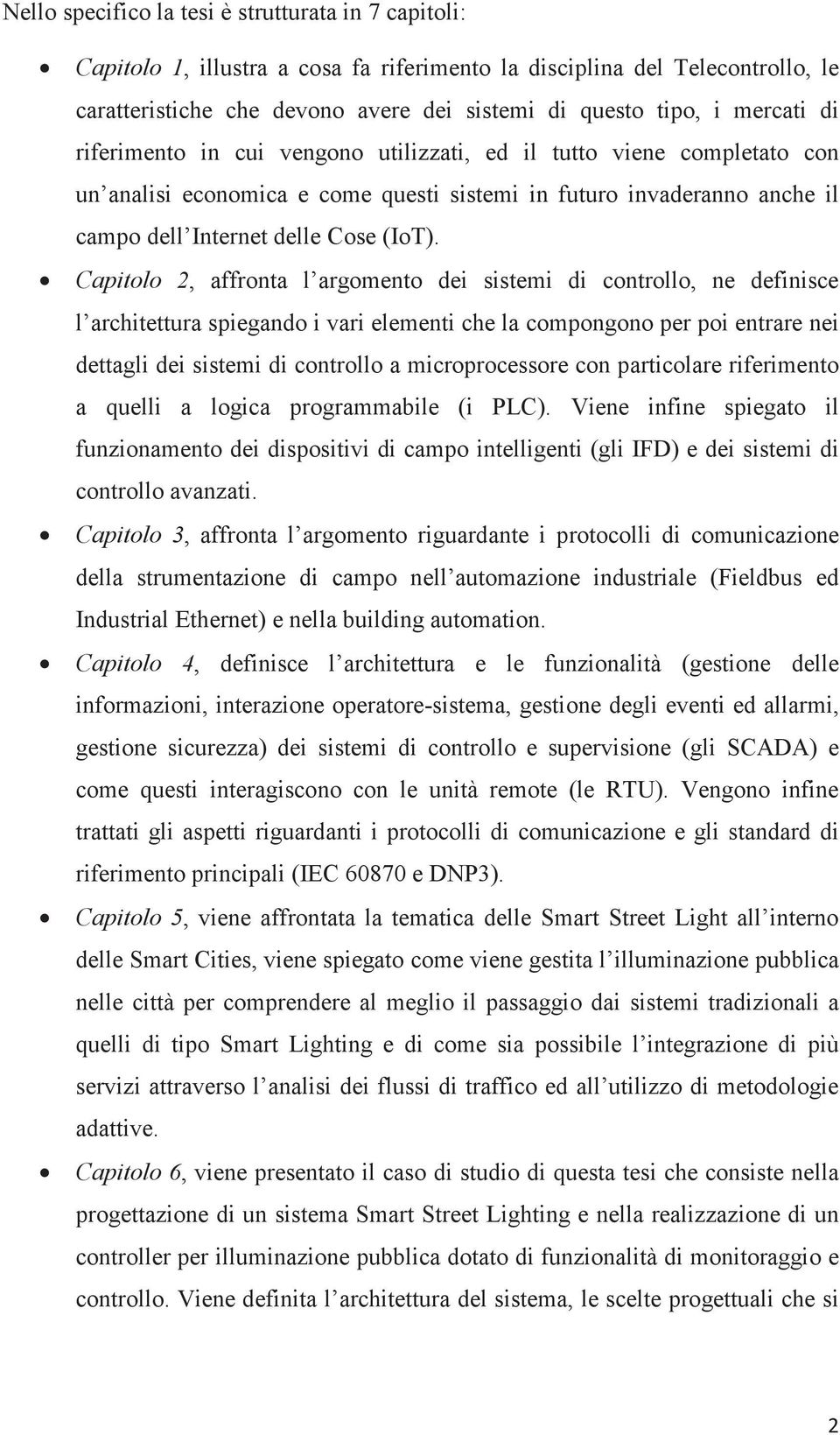 Capitolo 2, affronta l argomento dei sistemi di controllo, ne definisce l architettura spiegando i vari elementi che la compongono per poi entrare nei dettagli dei sistemi di controllo a