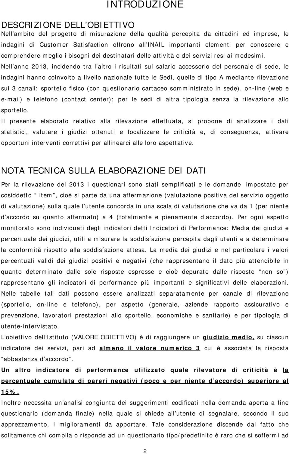 Nell anno 2013, incidendo tra l altro i risultati sul salario accessorio del personale di sede, le indagini hanno coinvolto a livello nazionale tutte le Sedi, quelle di tipo A mediante rilevazione