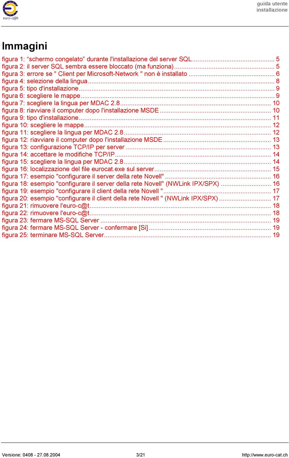 .. 9 figura 7: scegliere la lingua per MDAC 2.8... 10 figura 8: riavviare il computer dopo l' MSDE... 10 figura 9: tipo d'... 11 figura 10: scegliere le mappe.