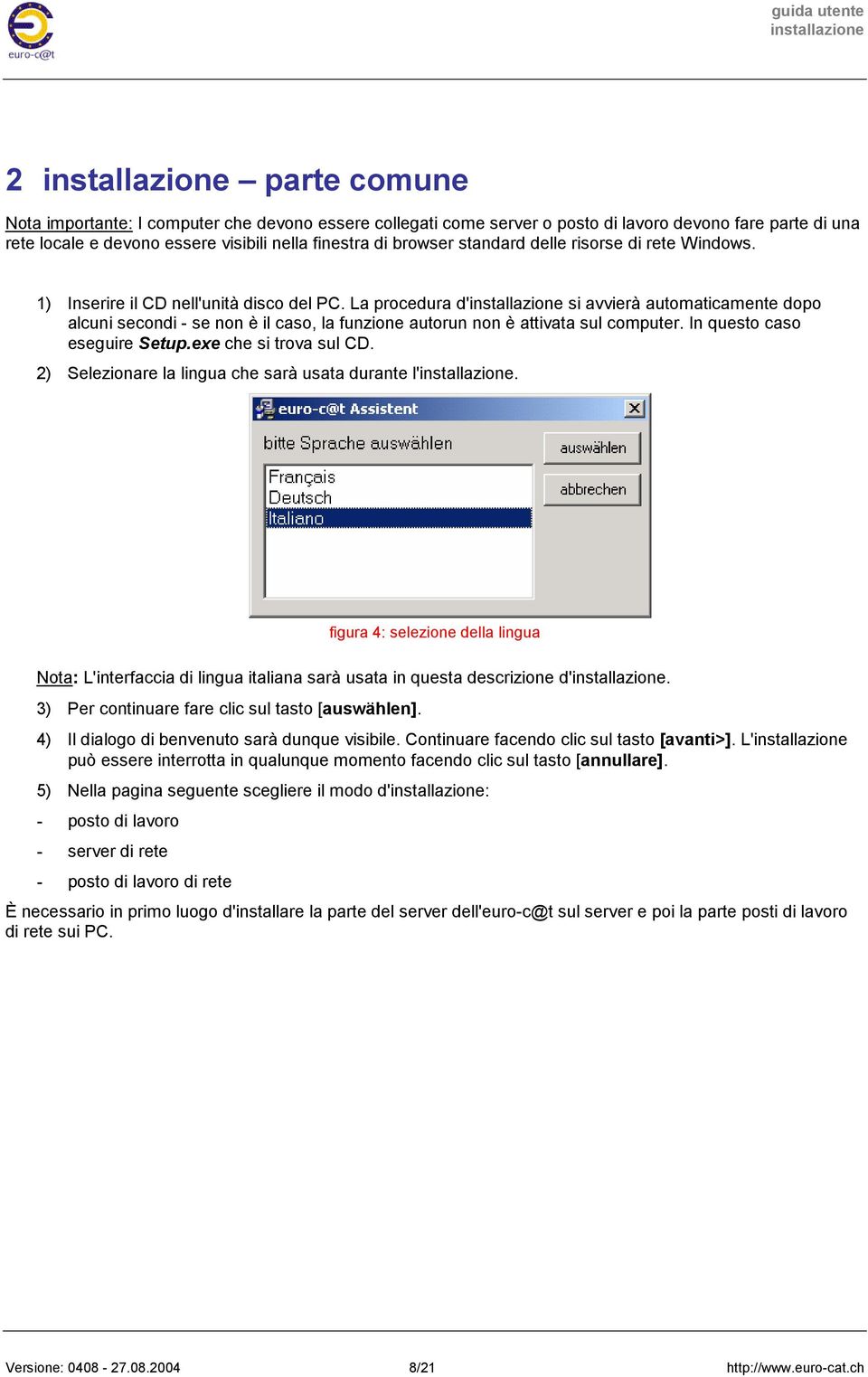 La procedura d' si avvierà automaticamente dopo alcuni secondi - se non è il caso, la funzione autorun non è attivata sul computer. In questo caso eseguire Setup.exe che si trova sul CD.