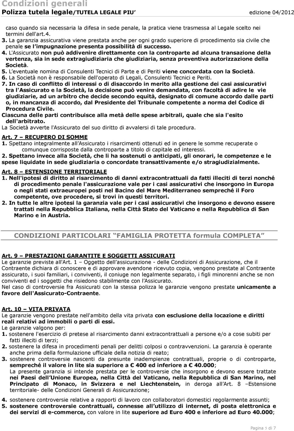 L'Assicurato non può addivenire direttamente con la controparte ad alcuna transazione della vertenza, sia in sede extragiudiziaria che giudiziaria, senza preventiva autorizzazione della Società. 5.