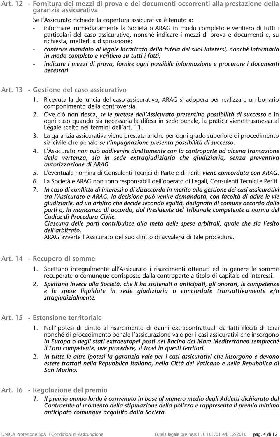 conferire mandato al legale incaricato della tutela dei suoi interessi, nonché informarlo in modo completo e veritiero su tutti i fatti; - indicare i mezzi di prova, fornire ogni possibile