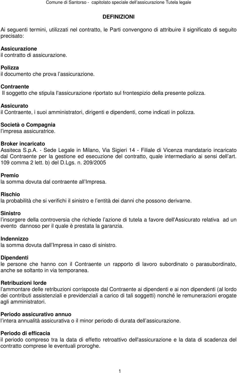 Assicurato il Contraente, i suoi amministratori, dirigenti e dipendenti, come indicati in polizza. Società o Compagnia l impresa assicuratrice. Broker incaricato Assiteca S.p.A. - Sede Legale in Milano, Via Sigieri 14 - Filiale di Vicenza mandatario incaricato dal Contraente per la gestione ed esecuzione del contratto, quale intermediario ai sensi dell art.