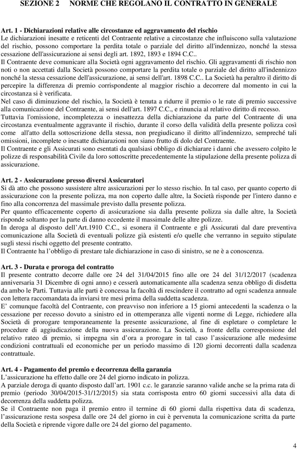 possono comportare la perdita totale o parziale del diritto all'indennizzo, nonché la stessa cessazione dell'assicurazione ai sensi degli art. 1892, 1893 e 1894 C.