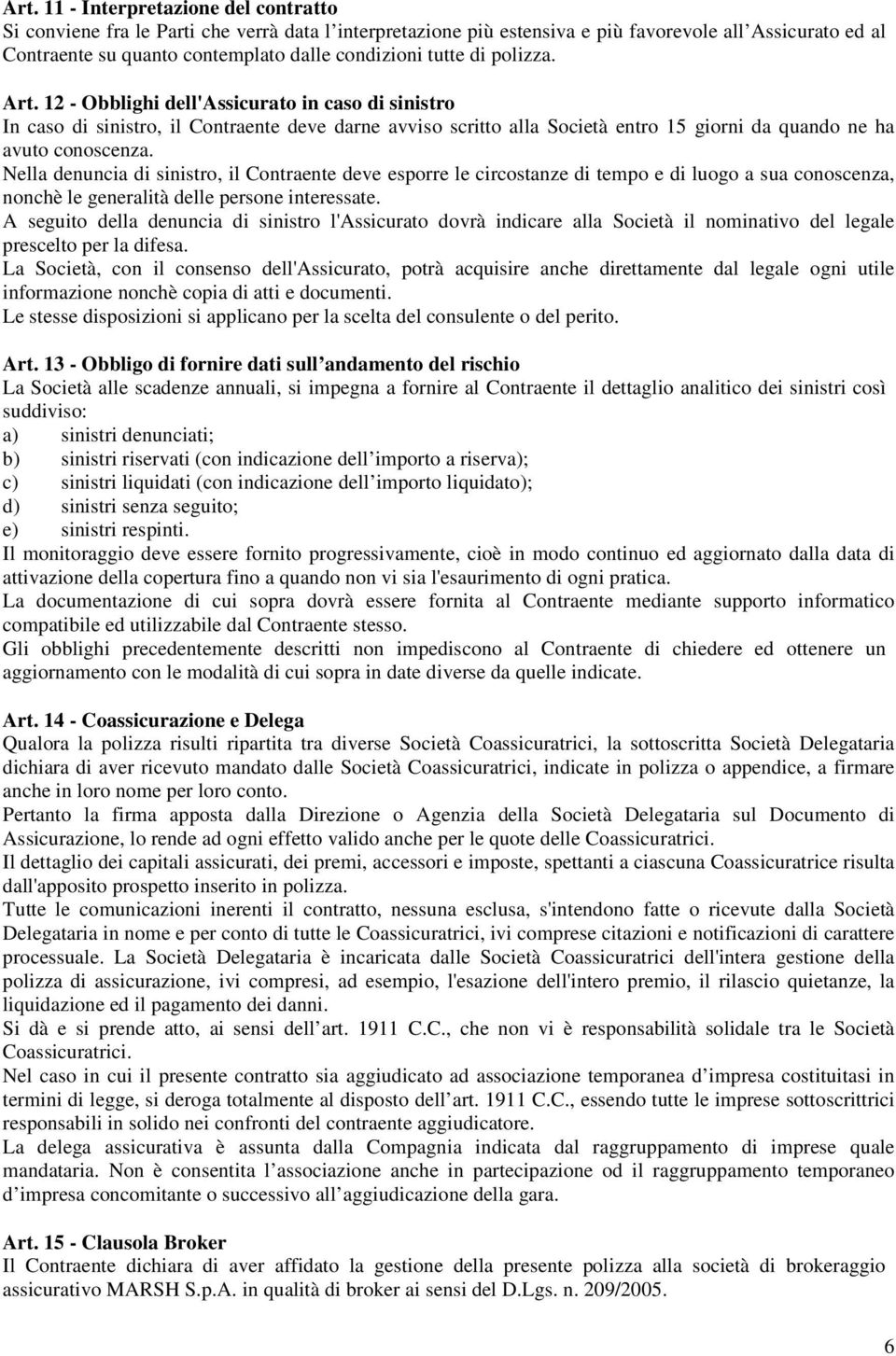 Nella denuncia di sinistro, il Contraente deve esporre le circostanze di tempo e di luogo a sua conoscenza, nonchè le generalità delle persone interessate.