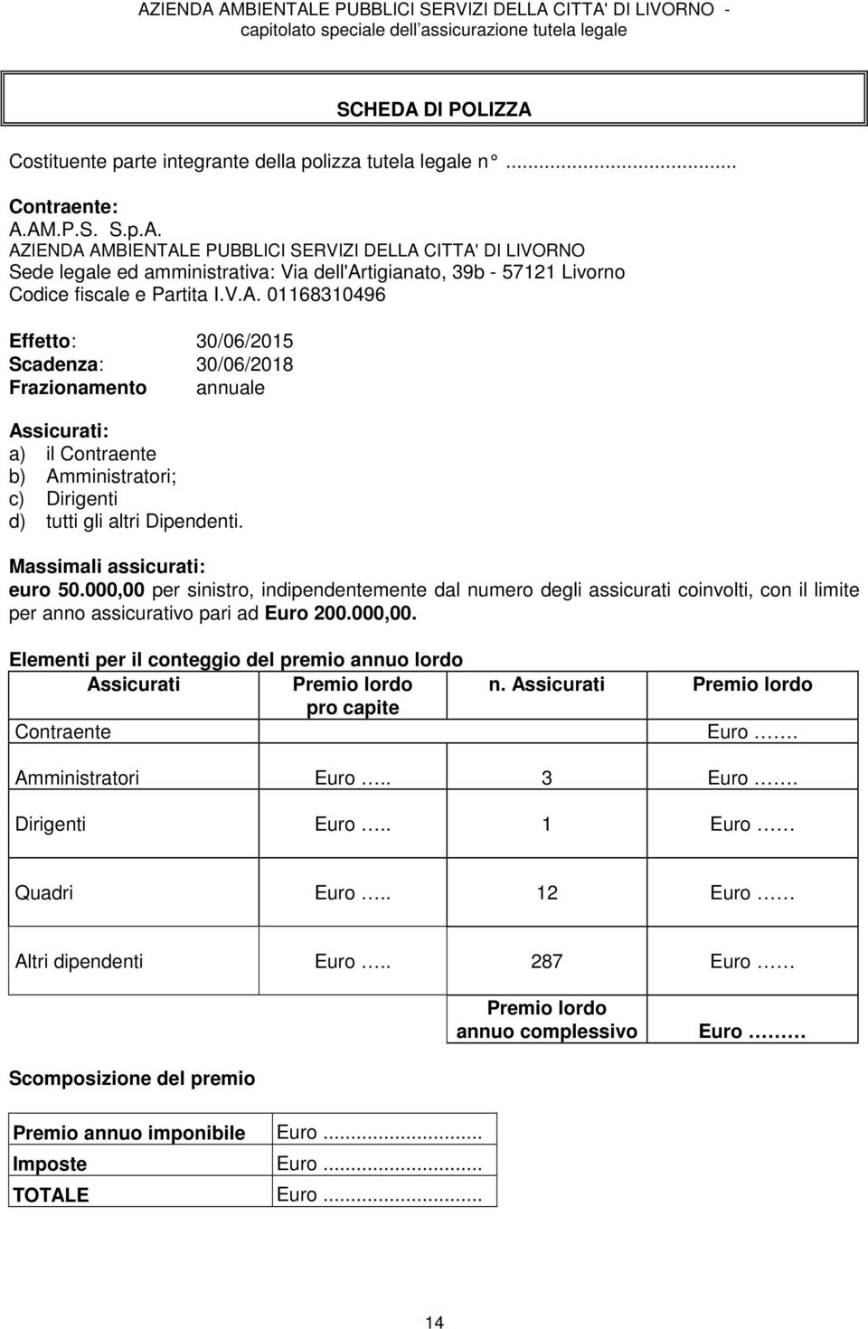 Massimali assicurati: euro 50.000,00 per sinistro, indipendentemente dal numero degli assicurati coinvolti, con il limite per anno assicurativo pari ad Euro 200.000,00. Elementi per il conteggio del premio annuo lordo Assicurati Premio lordo pro capite Contraente n.