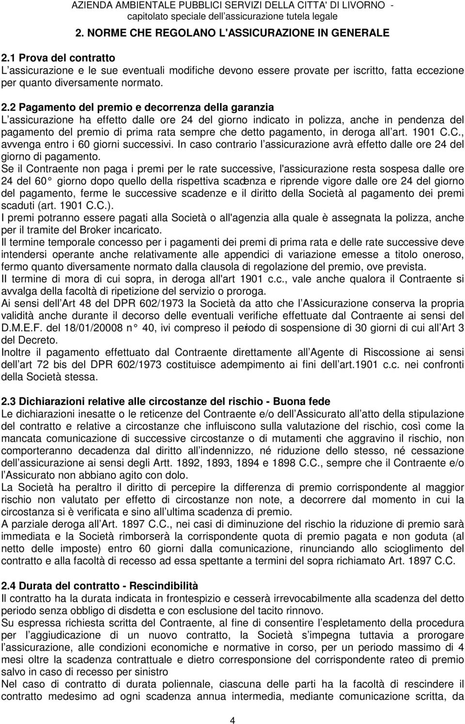 2 Pagamento del premio e decorrenza della garanzia L assicurazione ha effetto dalle ore 24 del giorno indicato in polizza, anche in pendenza del pagamento del premio di prima rata sempre che detto