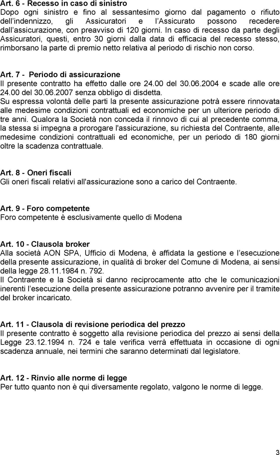 In caso di recesso da parte degli Assicuratori, questi, entro 30 giorni dalla data di efficacia del recesso stesso, rimborsano la parte di premio netto relativa al periodo di rischio non corso. Art.