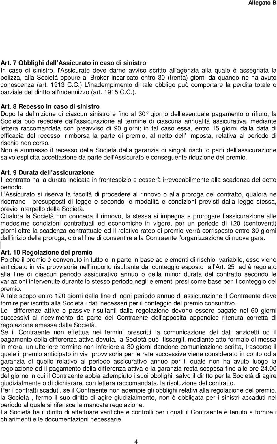 8 Recesso in caso di sinistro Dopo la definizione di ciascun sinistro e fino al 30 giorno dell eventuale pagamento o rifiuto, la Società può recedere dall'assicurazione al termine di ciascuna