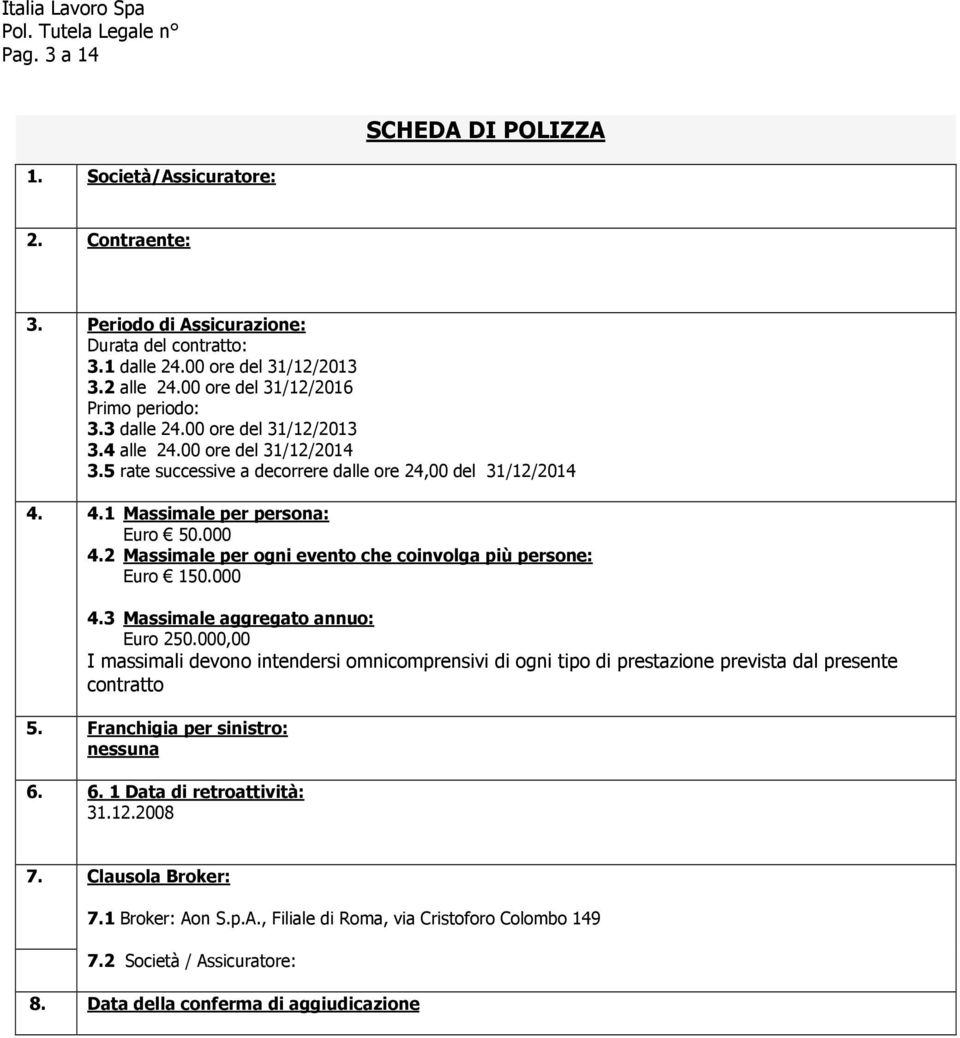 4.1 Massimale per persona: Euro 50.000 4.2 Massimale per ogni evento che coinvolga più persone: Euro 150.000 4.3 Massimale aggregato annuo: Euro 250.