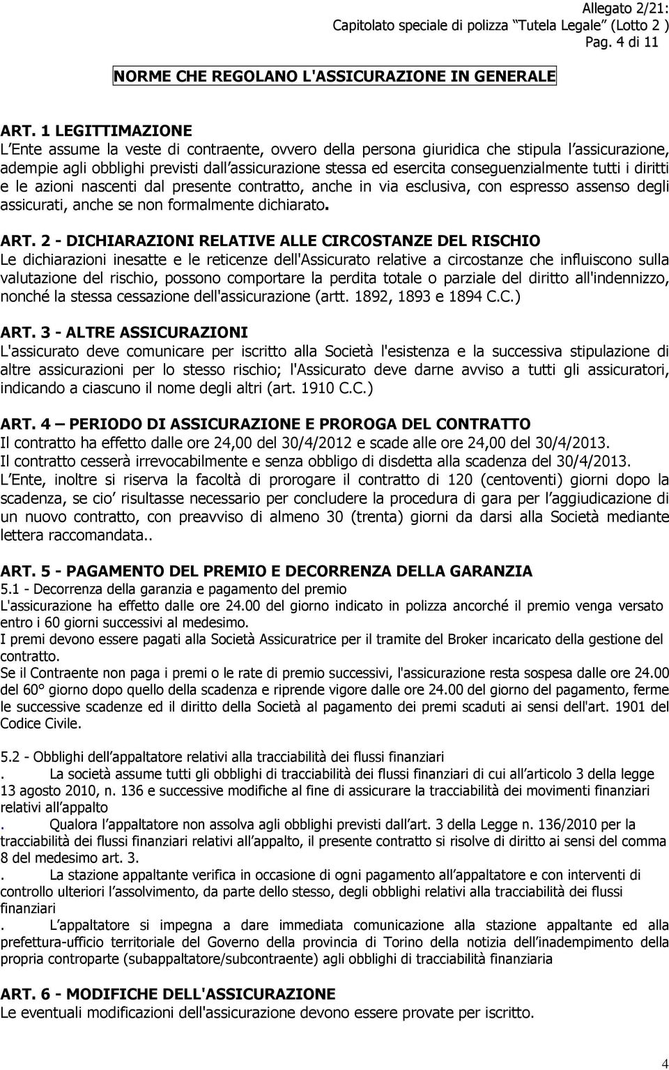 conseguenzialmente tutti i diritti e le azioni nascenti dal presente contratto, anche in via esclusiva, con espresso assenso degli assicurati, anche se non formalmente dichiarato. ART.