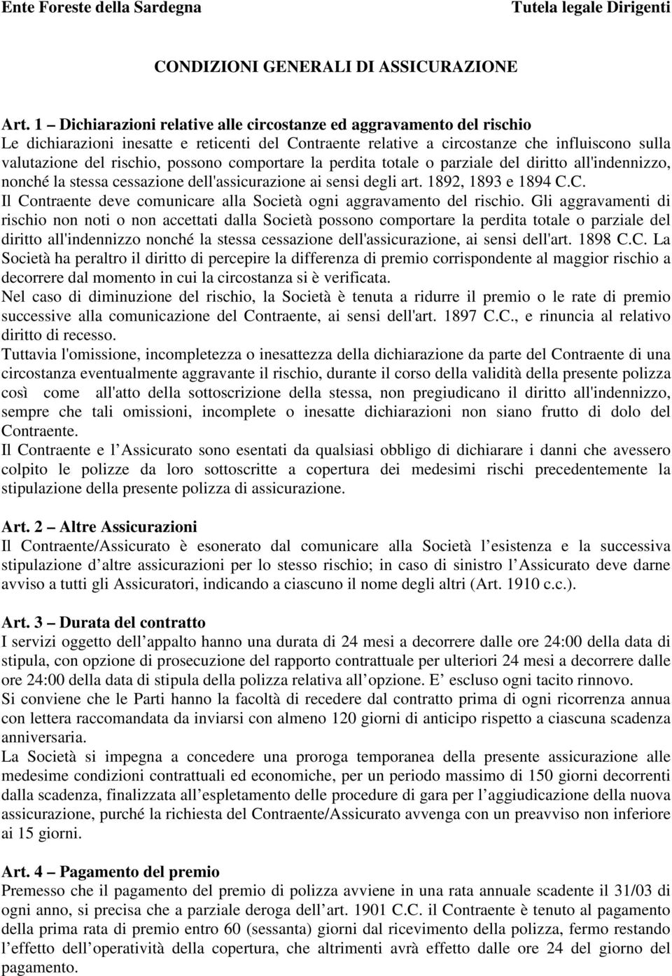 possono comportare la perdita totale o parziale del diritto all'indennizzo, nonché la stessa cessazione dell'assicurazione ai sensi degli art. 1892, 1893 e 1894 C.