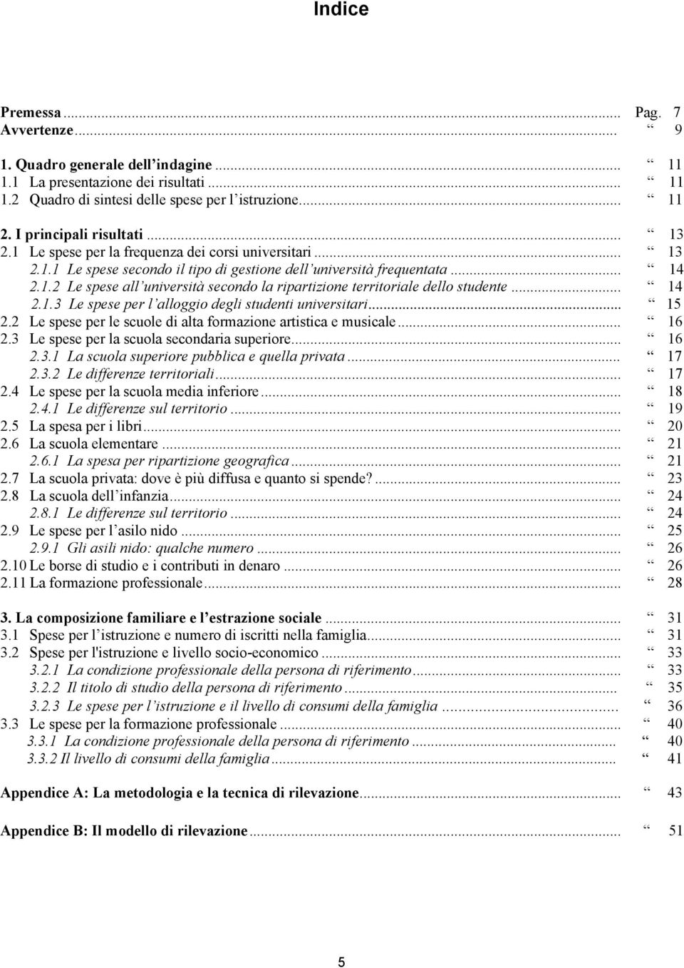 .. 14 2.1.3 Le spese per l alloggio degli studenti universitari... 15 2.2 Le spese per le scuole di alta formazione artistica e musicale... 16 2.3 Le spese per la scuola secondaria superiore... 16 2.3.1 La scuola superiore pubblica e quella privata.