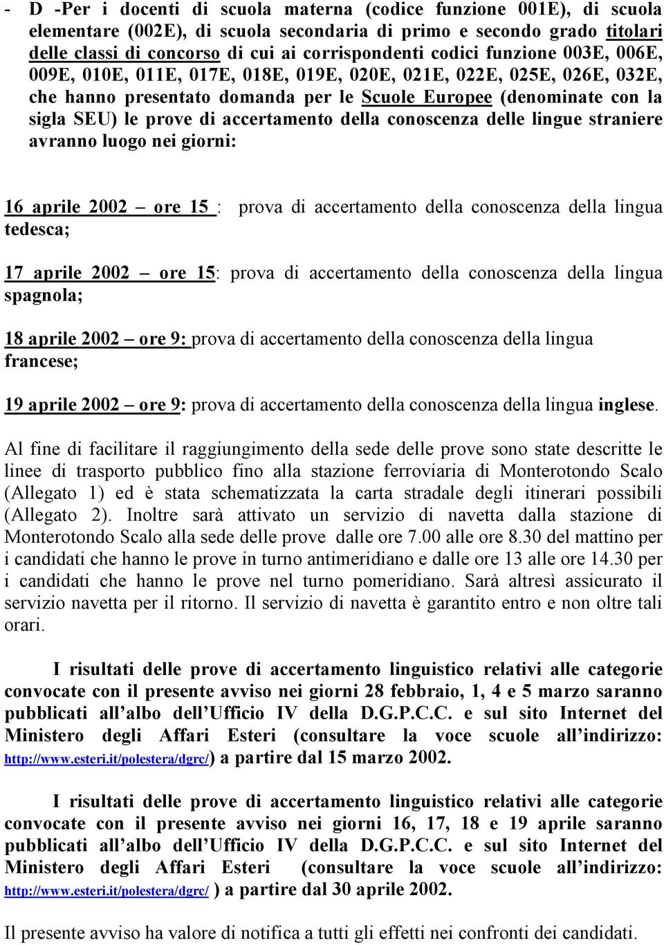 accertamento della conoscenza delle lingue straniere avranno luogo nei giorni: 16 aprile 2002 ore 15 : prova di accertamento della conoscenza della lingua tedesca; 17 aprile 2002 ore 15: prova di