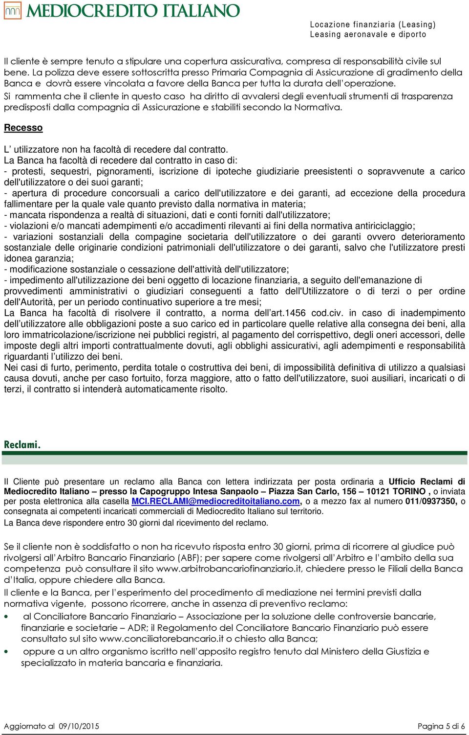 Si rammenta che il cliente in questo caso ha diritto di avvalersi degli eventuali strumenti di trasparenza predisposti dalla compagnia di Assicurazione e stabiliti secondo la Normativa.