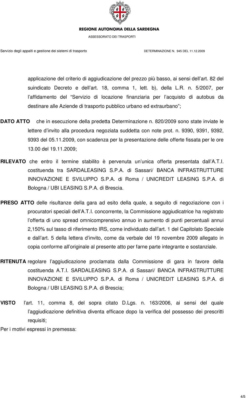 predetta Determinazione n. 820/2009 sono state inviate le lettere d invito alla procedura negoziata suddetta con note prot. n. 9390, 9391, 9392, 9393 del 05.11.