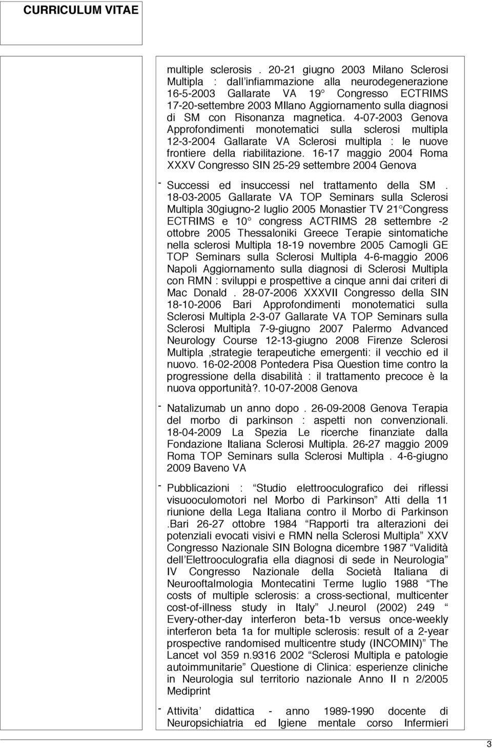 Risonanza magnetica. 4-07-2003 Genova Approfondimenti monotematici sulla sclerosi multipla 12-3-2004 Gallarate VA Sclerosi multipla : le nuove frontiere della riabilitazione.