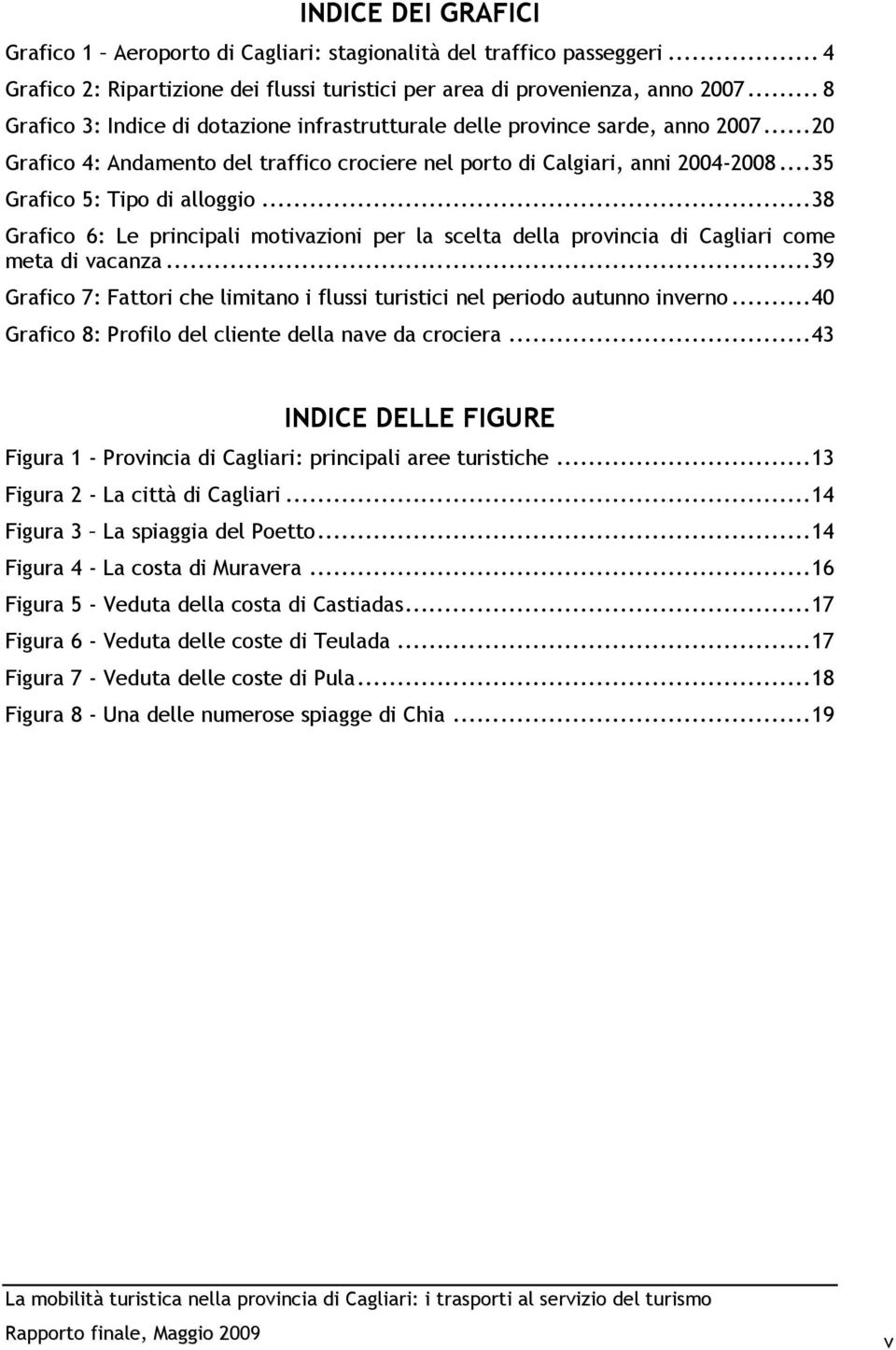.. 35 Grafico 5: Tipo di alloggio... 38 Grafico 6: Le principali motivazioni per la scelta della provincia di Cagliari come meta di vacanza.