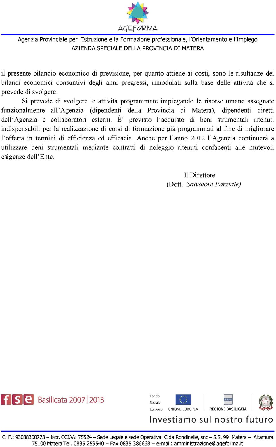 Si prevede di svolgere le attività programmate impiegando le risorse umane assegnate funzionalmente all Agenzia (dipendenti della Provincia di Matera), dipendenti diretti dell Agenzia e collaboratori