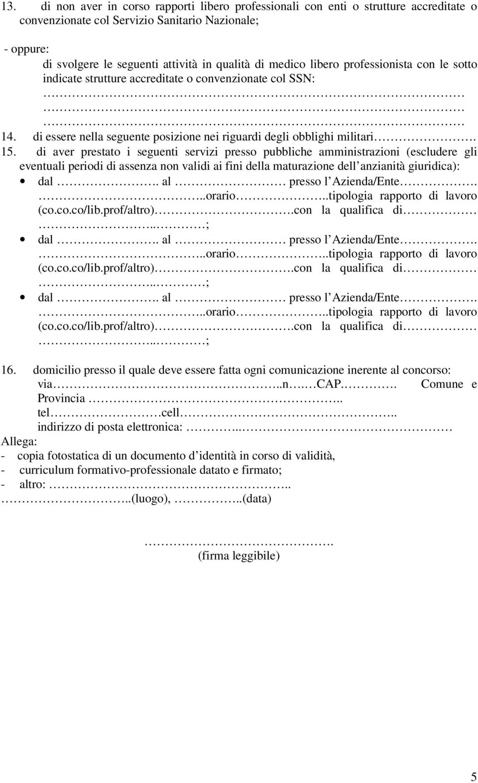 di aver prestato i seguenti servizi presso pubbliche amministrazioni (escludere gli eventuali periodi di assenza non validi ai fini della maturazione dell anzianità giuridica): 16.