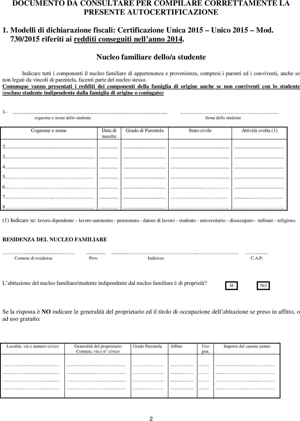 Nucleo familiare dello/a studente Indicare tutti i componenti il nucleo familiare di appartenenza e provenienza, compresi i parenti ed i conviventi, anche se non legati da vincoli di parentela,