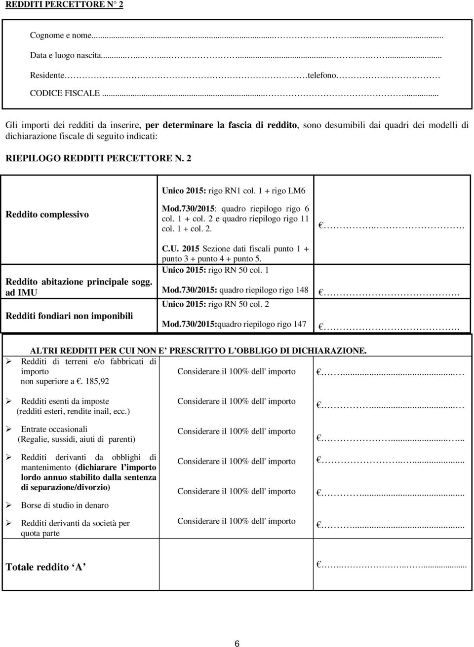 2 Unico 2015: rigo RN1 col. 1 + rigo LM6 Reddito complessivo Reddito abitazione principale sogg. ad IMU Redditi fondiari non imponibili Mod.730/2015: quadro riepilogo rigo 6 col. 1 + col.