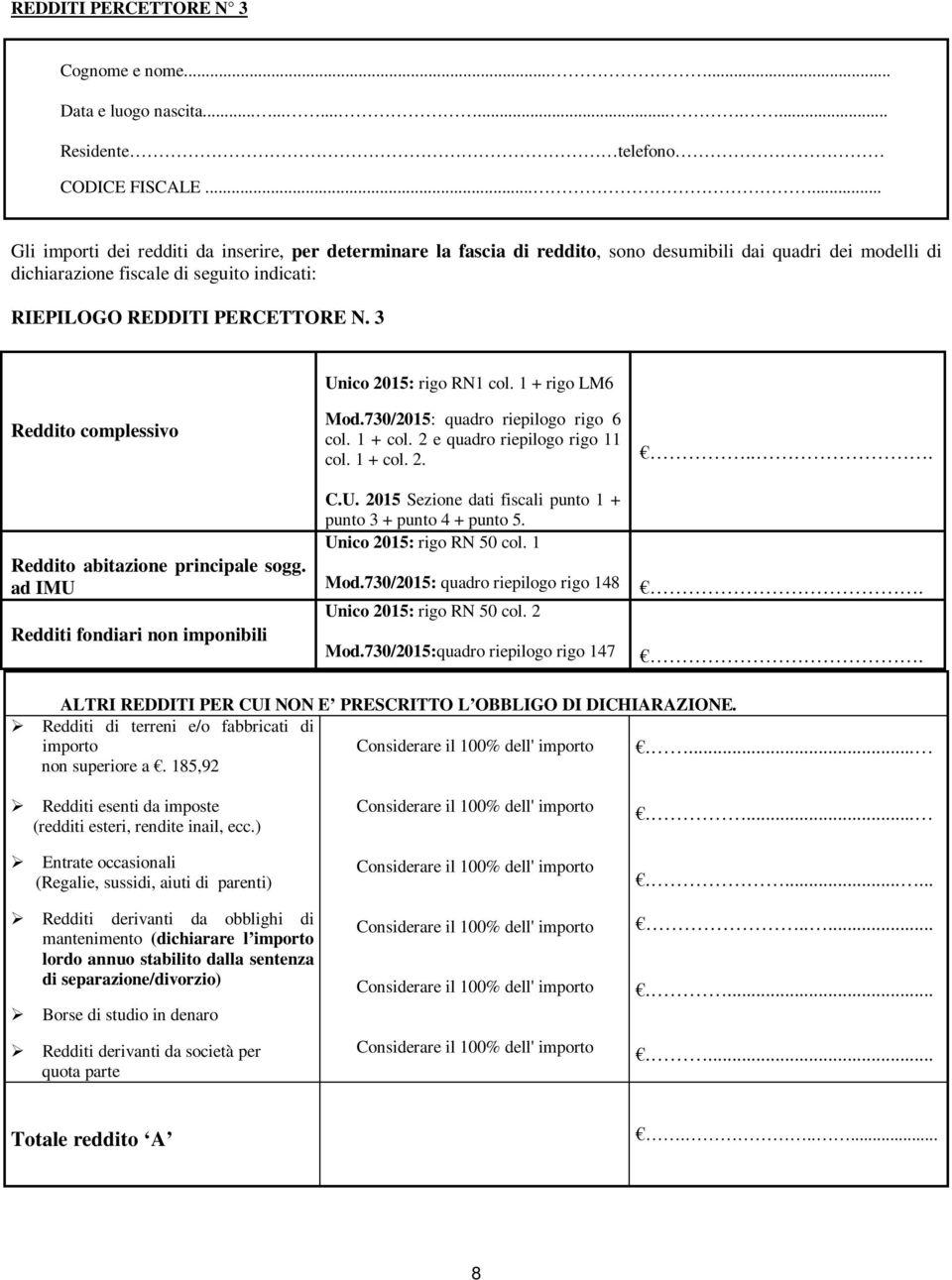 3 Unico 2015: rigo RN1 col. 1 + rigo LM6 Reddito complessivo Reddito abitazione principale sogg. ad IMU Redditi fondiari non imponibili Mod.730/2015: quadro riepilogo rigo 6 col. 1 + col.