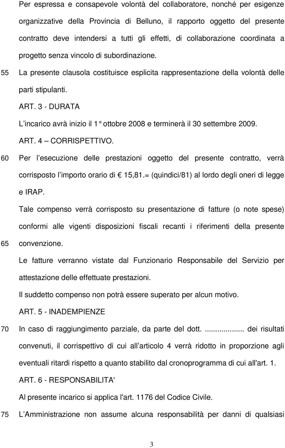 3 - DURATA L incarico avrà inizio il 1 ottobre 2008 e terminerà il 30 settembre 2009. ART. 4 CORRISPETTIVO.