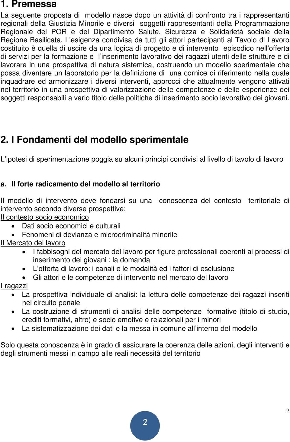 L esigenza condivisa da tutti gli attori partecipanti al Tavolo di Lavoro costituito è quella di uscire da una logica di progetto e di intervento episodico nell offerta di servizi per la formazione e