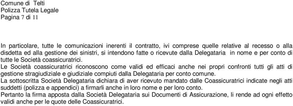 Le Società coassicuratrici riconoscono come validi ed efficaci anche nei propri confronti tutti gli atti di gestione stragiudiziale e giudiziale compiuti dalla Delegataria per conto comune.