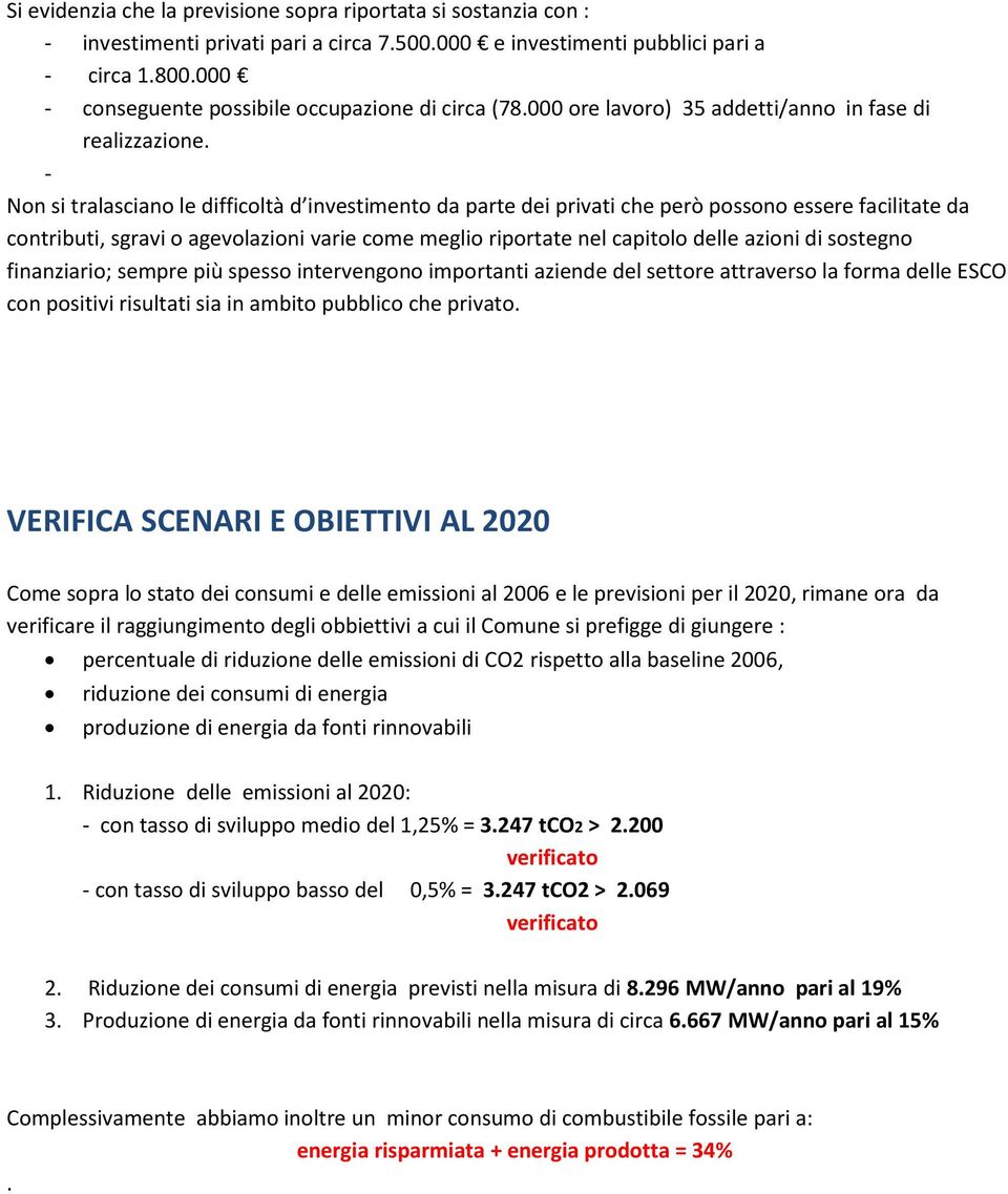 - Non si tralasciano le difficoltà d investimento da parte dei privati che però possono essere facilitate da contributi, sgravi o agevolazioni varie come meglio riportate nel capitolo delle azioni di