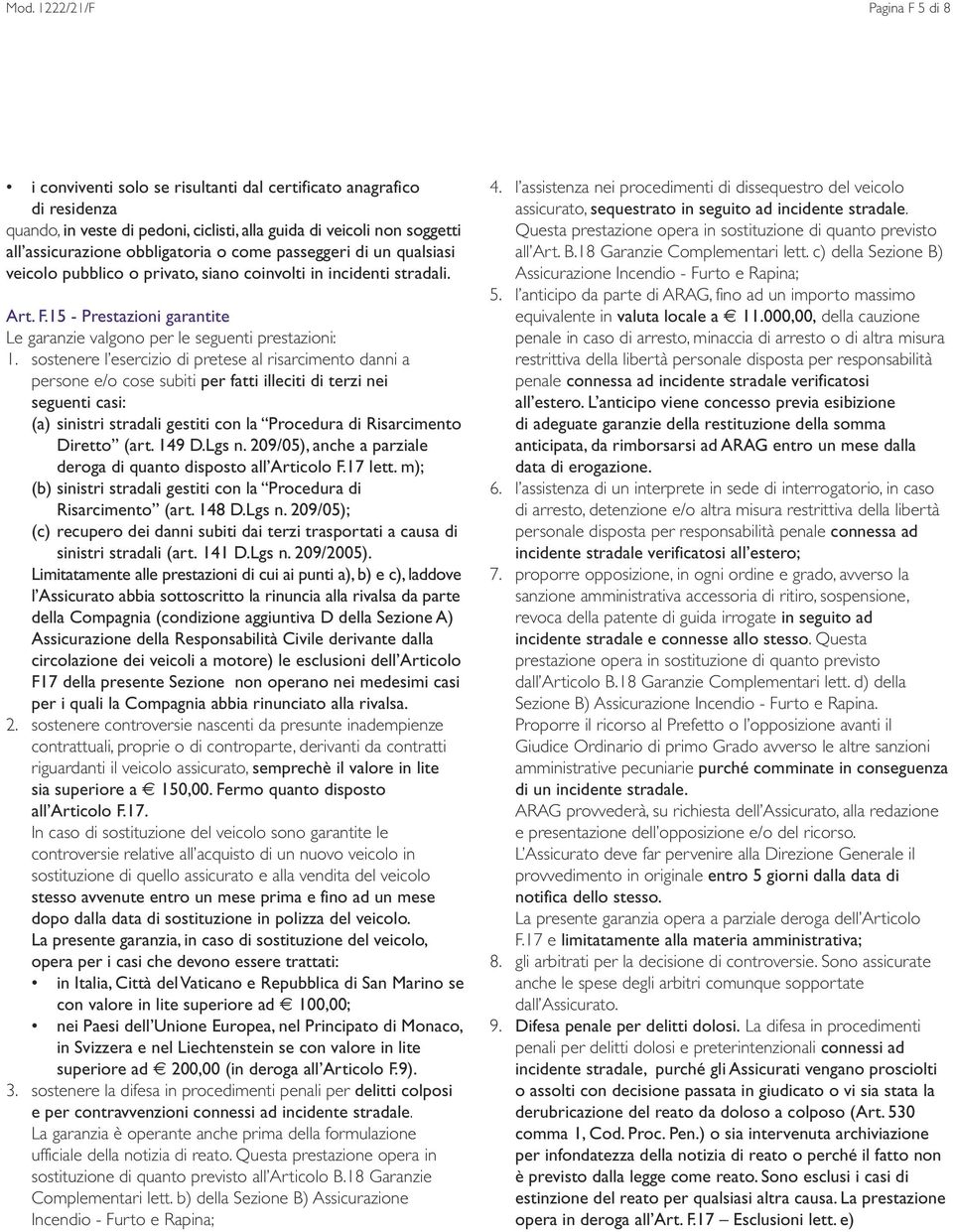 sostenere l esercizio di pretese al risarcimento danni a persone e/o cose subiti per fatti illeciti di terzi nei seguenti casi: (a) sinistri stradali gestiti con la Procedura di Risarcimento Diretto