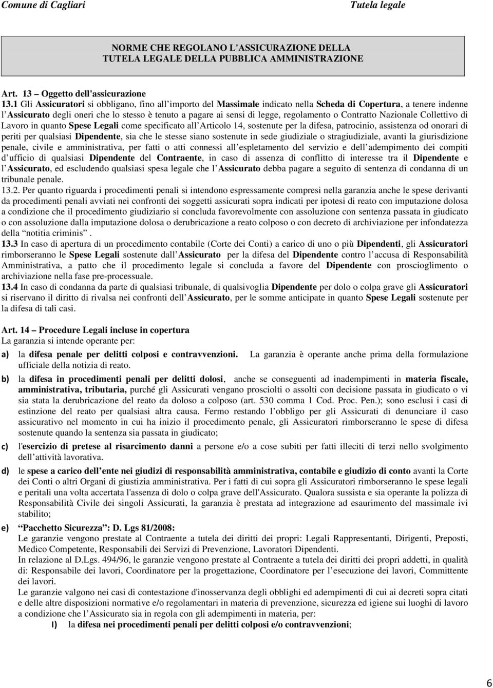 regolamento o Contratto Nazionale Collettivo di Lavoro in quanto Spese Legali come specificato all Articolo 14, sostenute per la difesa, patrocinio, assistenza od onorari di periti per qualsiasi