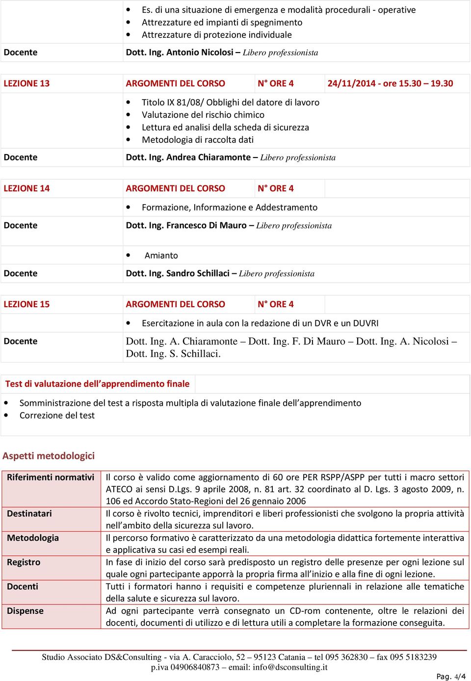 30 Titolo IX 81/08/ Obblighi del datore di lavoro Valutazione del rischio chimico Lettura ed analisi della scheda di sicurezza Metodologia di raccolta dati LEZIONE 14 ARGOMENTI DEL CORSO N ORE 4