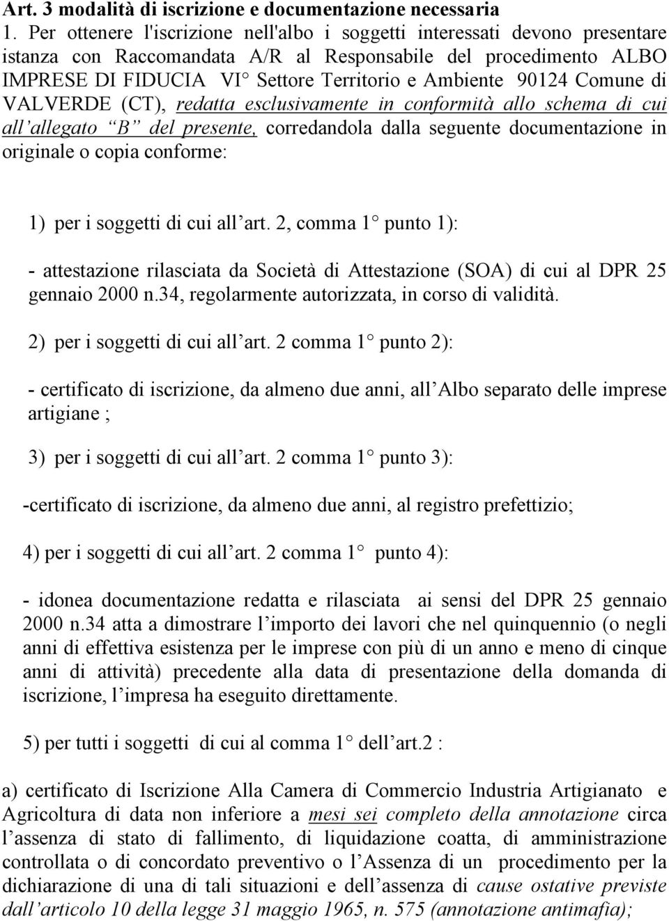 90124 Comune di VALVERDE (CT), redatta esclusivamente in conformità allo schema di cui all allegato B del presente, corredandola dalla seguente documentazione in originale o copia conforme: 1) per i