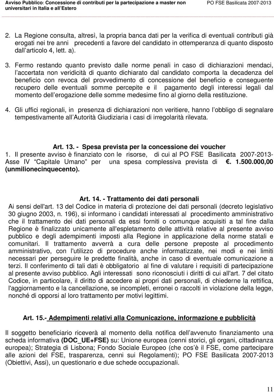 Fermo restando quanto previsto dalle norme penali in caso di dichiarazioni mendaci, l accertata non veridicità di quanto dichiarato dal candidato comporta la decadenza del beneficio con revoca del