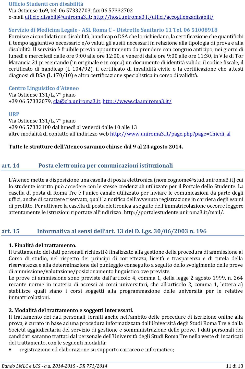 06 51008918 Fornisce ai candidati con disabilità, handicap o DSA che lo richiedano, la certificazione che quantifichi il tempo aggiuntivo necessario e/o valuti gli ausili necessari in relazione alla