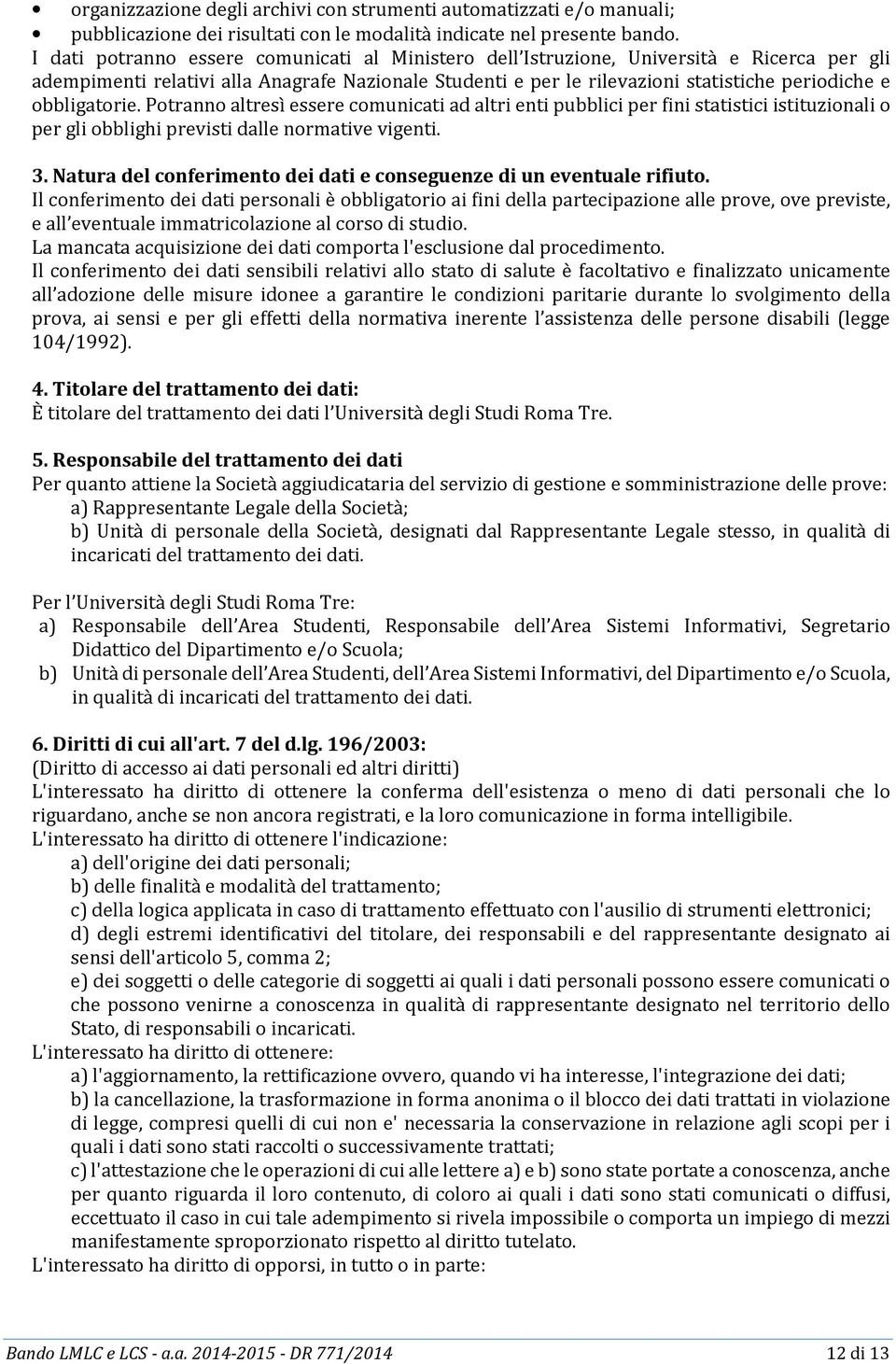 obbligatorie. Potranno altresì essere comunicati ad altri enti pubblici per fini statistici istituzionali o per gli obblighi previsti dalle normative vigenti. 3.