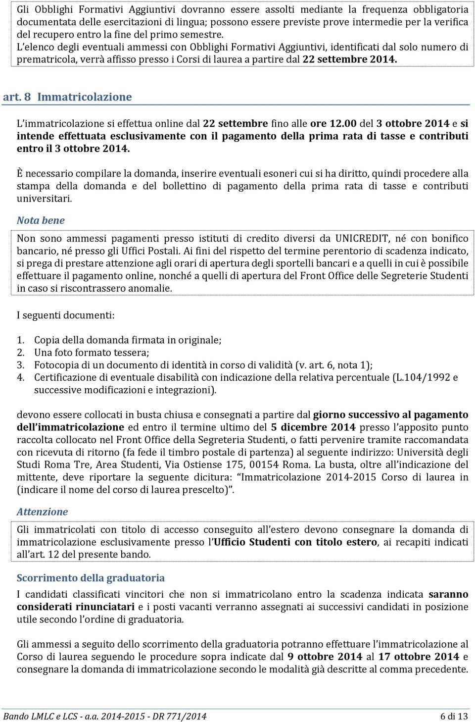 L elenco degli eventuali ammessi con Obblighi Formativi Aggiuntivi, identificati dal solo numero di prematricola, verrà affisso presso i Corsi di laurea a partire dal 22 settembre 2014. art.