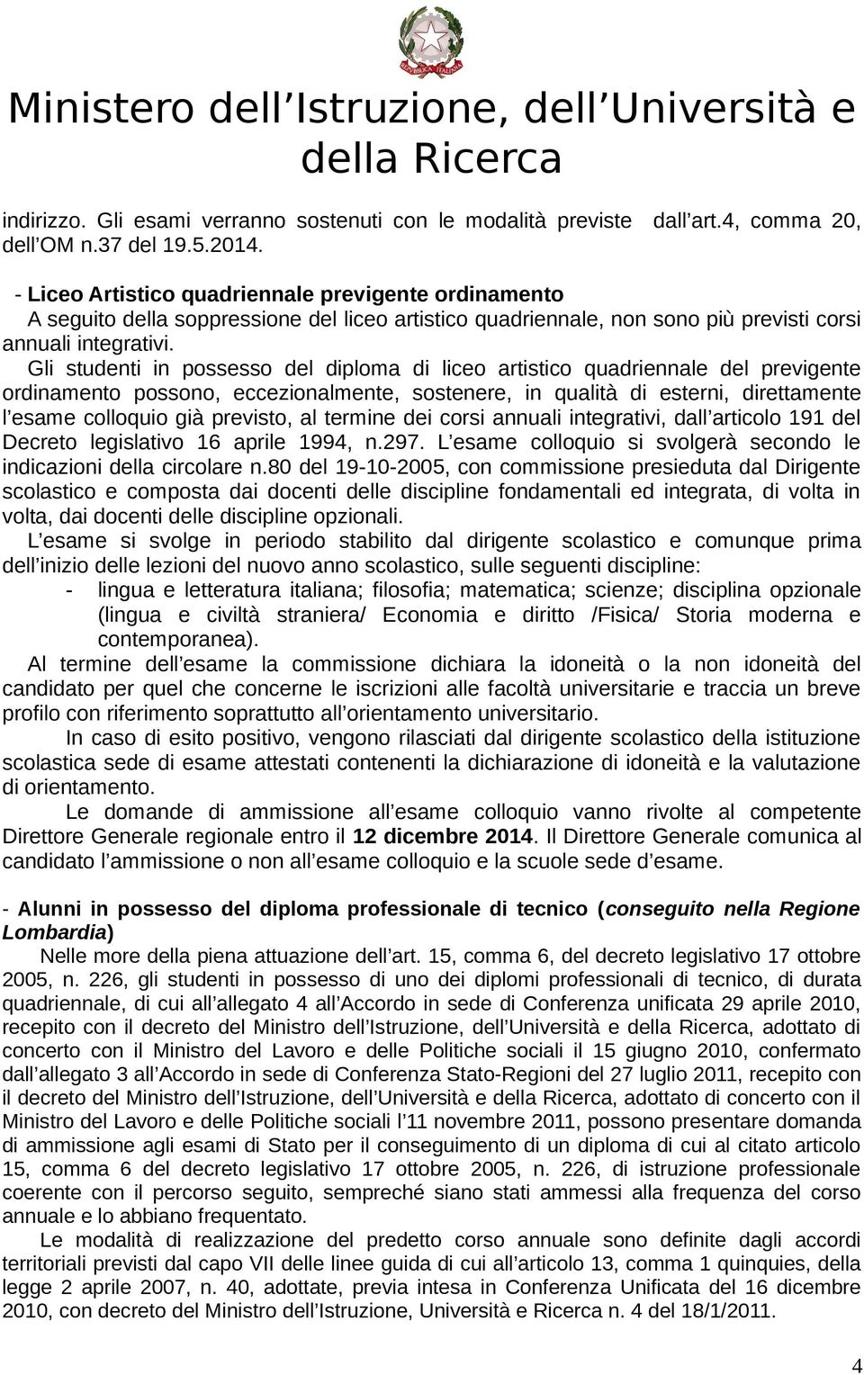 Gli studenti in possesso del diploma di liceo artistico quadriennale del previgente ordinamento possono, eccezionalmente, sostenere, in qualità di esterni, direttamente l esame colloquio già