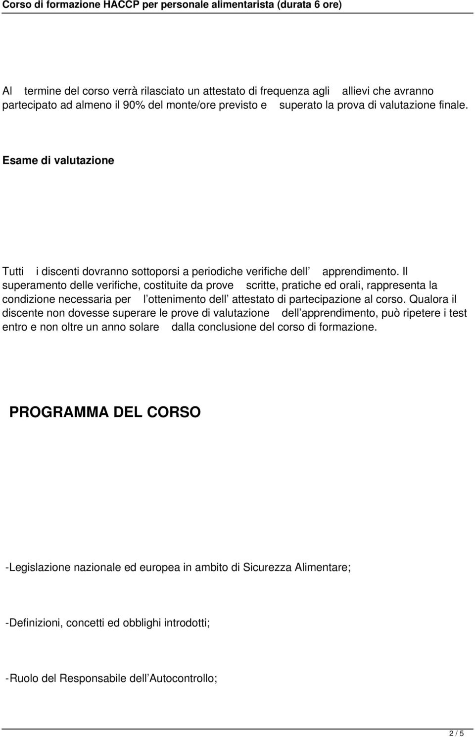 Il superamento delle verifiche, costituite da prove scritte, pratiche ed orali, rappresenta la condizione necessaria per l ottenimento dell attestato di partecipazione al corso.