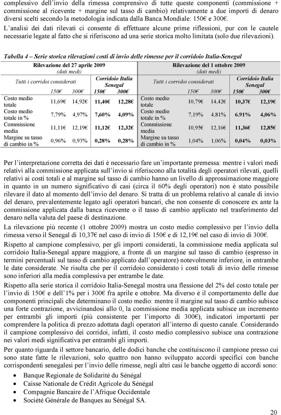 L analisi dei dati rilevati ci consente di effettuare alcune prime riflessioni, pur con le cautele necessarie legate al fatto che si riferiscono ad una serie storica molto limitata (solo due