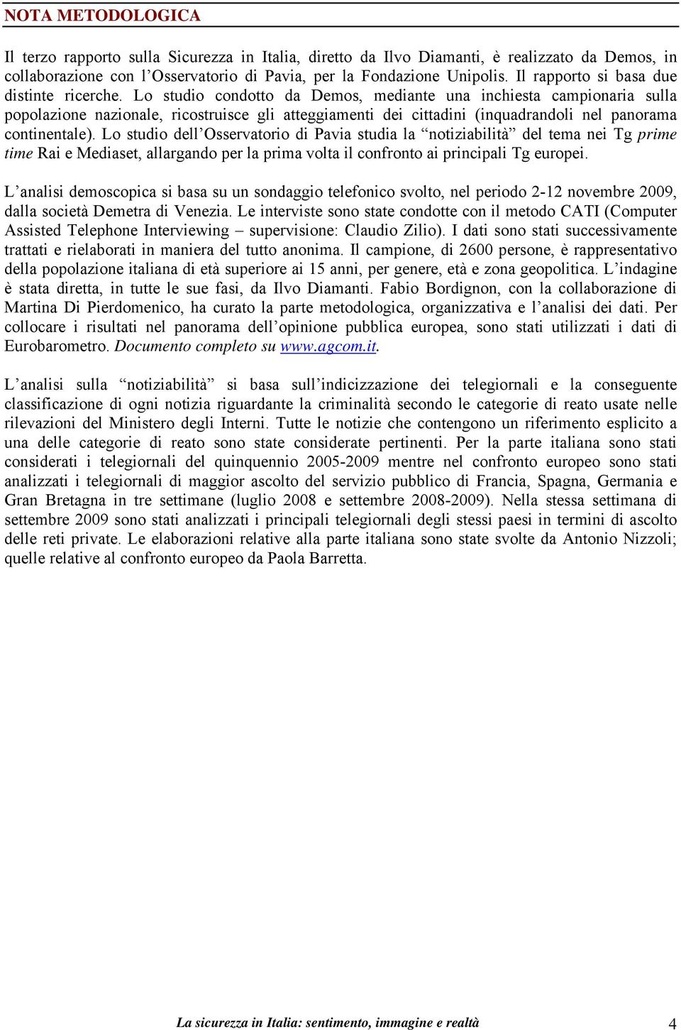 Lo studio condotto da Demos, mediante una inchiesta campionaria sulla popolazione nazionale, ricostruisce gli atteggiamenti dei cittadini (inquadrandoli nel panorama continentale).