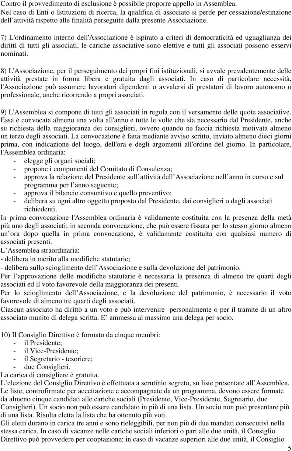 7) L'ordinamento interno dell'associazione è ispirato a criteri di democraticità ed uguaglianza dei diritti di tutti gli associati, le cariche associative sono elettive e tutti gli associati possono