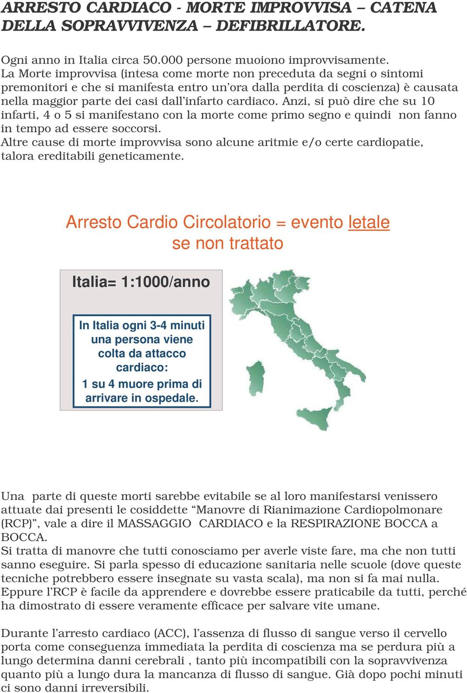 cardiaco. Anzi, si può dire che su 10 infarti, 4 o 5 si manifestano con la morte come primo segno e quindi non fanno in tempo ad essere soccorsi.