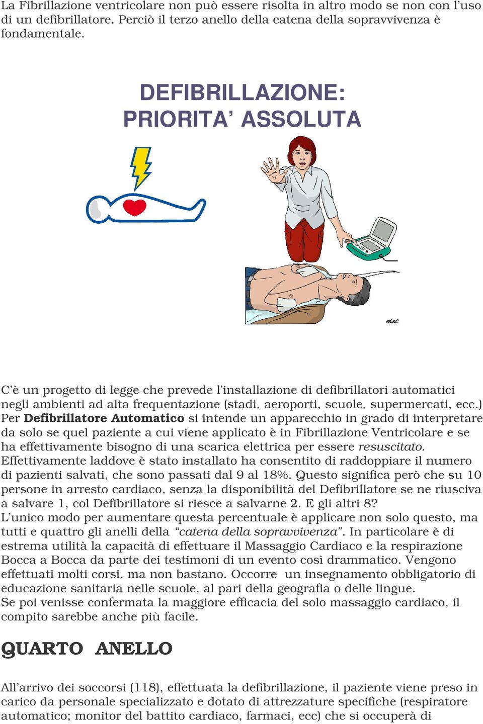 ) Per Defibrillatore Automatico si intende un apparecchio in grado di interpretare da solo se quel paziente a cui viene applicato è in Fibrillazione Ventricolare e se ha effettivamente bisogno di una