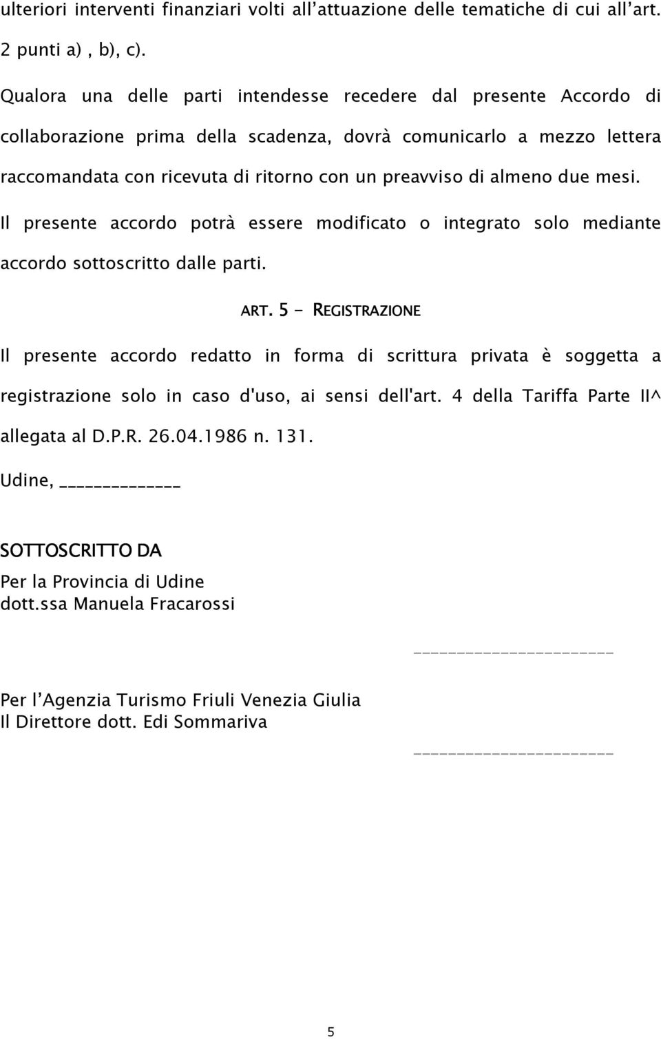 almeno due mesi. Il presente accordo potrà essere modificato o integrato solo mediante accordo sottoscritto dalle parti. ART.