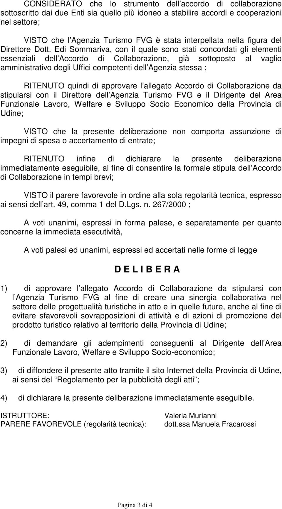 Edi Sommariva, con il quale sono stati concordati gli elementi essenziali dell Accordo di Collaborazione, già sottoposto al vaglio amministrativo degli Uffici competenti dell Agenzia stessa ;